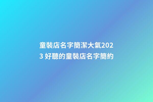 童裝店名字簡潔大氣2023 好聽的童裝店名字簡約-第1張-店鋪起名-玄機派